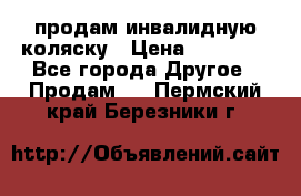 продам инвалидную коляску › Цена ­ 10 000 - Все города Другое » Продам   . Пермский край,Березники г.